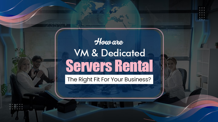 How are VM & Dedicated Servers Rental the Right Fit for your Business?