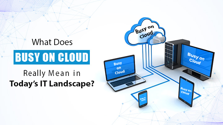 What Does Busy On Cloud Really Mean in Today’s IT Landscape?