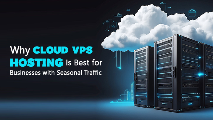 Why Cloud VPS Hosting Is Best for Businesses with Seasonal Traffic