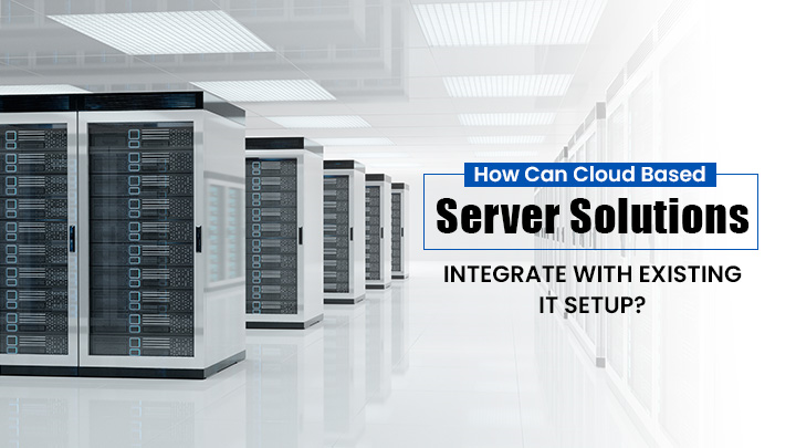 How Can Cloud Based Server Solutions Integrate with Existing IT Setup?