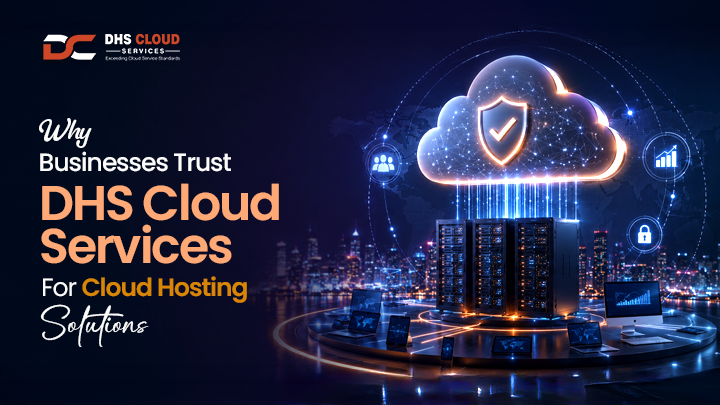 Why Businesses Trust DHS Cloud Services for Cloud Hosting Solutions